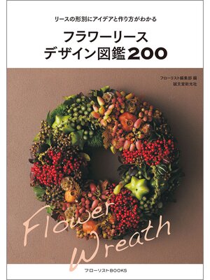 cover image of フラワーリースデザイン図鑑200：リースの形別にアイデアと作り方がわかる